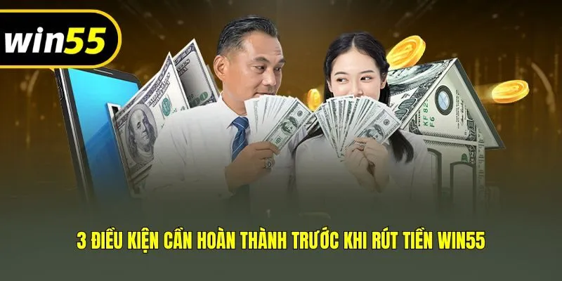 3 điều kiện cần hoàn thành trước khi rút tiền Win55