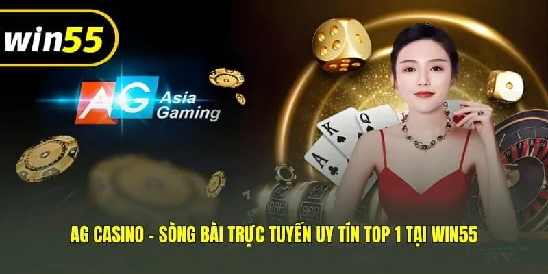 AG Casino - Sòng Bài Trực Tuyến Uy Tín Top 1 Tại Win55