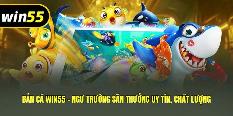 Bắn cá Win55 - Ngư trường săn thưởng uy tín, chất lượng