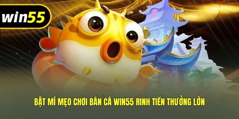 Bật mí mẹo chơi bắn cá Win55 rinh tiền thưởng lớn