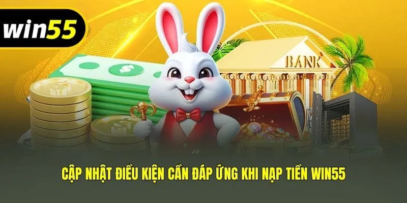 Cập nhật điều kiện cần đáp ứng khi nạp tiền Win55