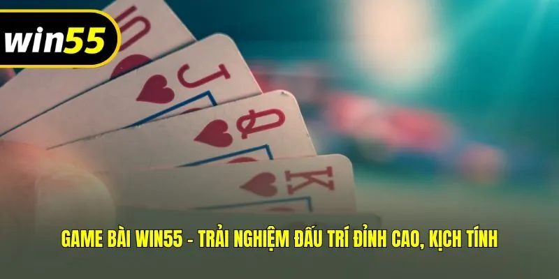 Game bài Win55 - Trải nghiệm đấu trí đỉnh cao, kịch tính