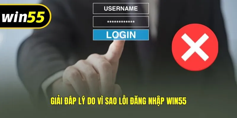Giải đáp lý do vì sao lỗi đăng nhập Win55