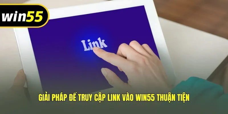 Giải pháp để truy cập link vào Win55 thuận tiện
