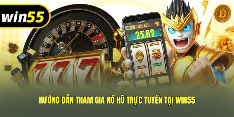Hướng dẫn tham gia nổ hũ trực tuyến tại Win55
