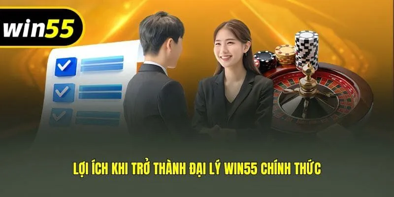Lợi ích khi trở thành đại lý Win55 chính thức