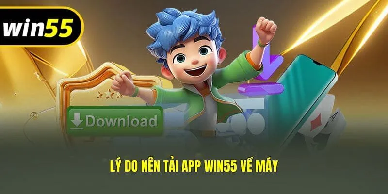 Lý do nên tải app Win55 về máy