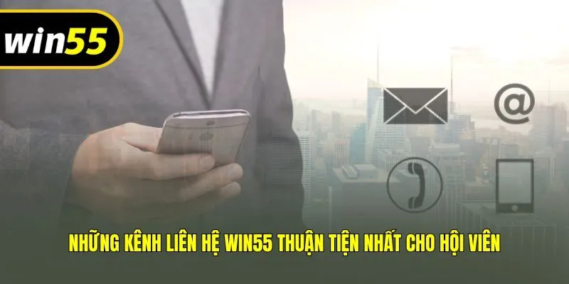 Những kênh liên hệ Win55 thuận tiện nhất cho hội viên