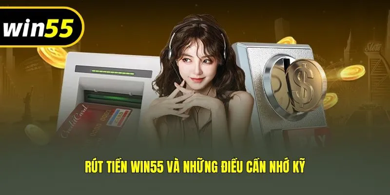 Rút tiền Win55 và những điều cần nhớ kỹ