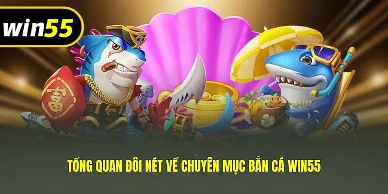 Tổng quan đôi nét về chuyên mục bắn cá Win55